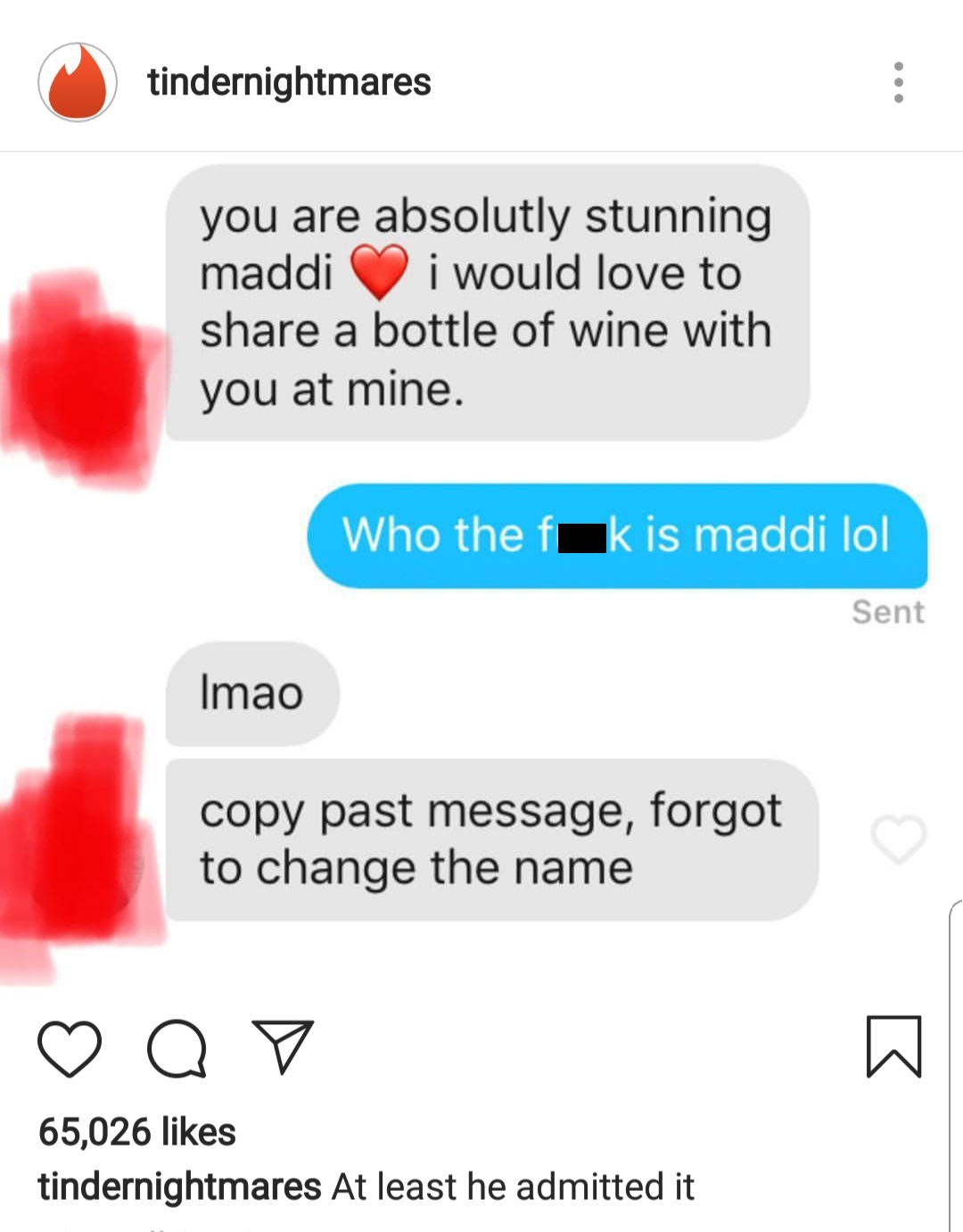 web page - tindernightmares you are absolutly stunning maddi i would love to a bottle of wine with you at mine. Who the fk is maddi lol Sent Imao copy past message, forgot to change the name ao 65,026 tindernightmares At least he admitted it