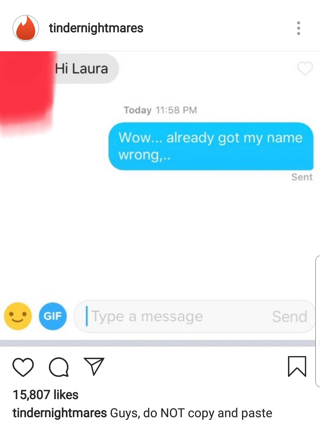 screenshot - tindernightmares Hi Laura Today Wow... already got my name wrong,.. Sent Gif Type a message Send Qo 15,807 tindernightmares Guys, do Not copy and paste