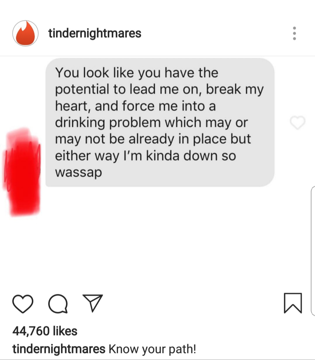 point - tindernightmares You look you have the potential to lead me on, break my heart, and force me into a drinking problem which may or may not be already in place but either way I'm kinda down so wassap 44,760 tindernightmares Know your path!