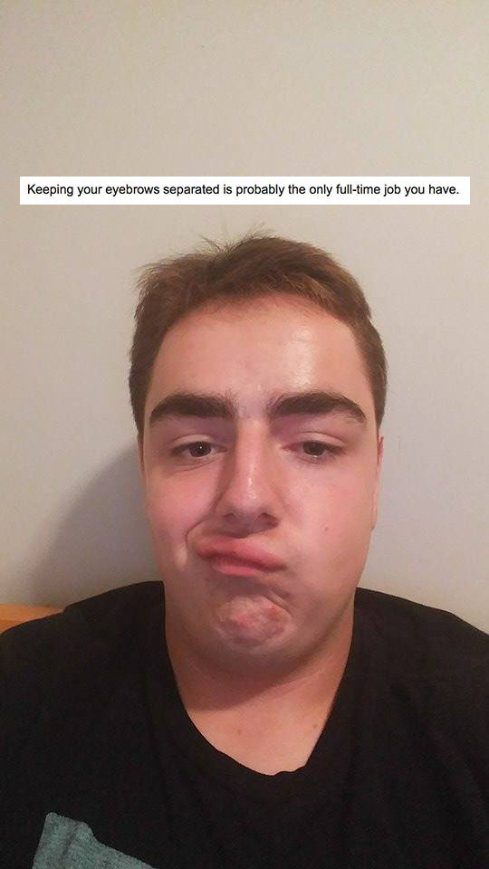roasts reddit - Keeping your eyebrows separated is probably the only fulltime job you have.