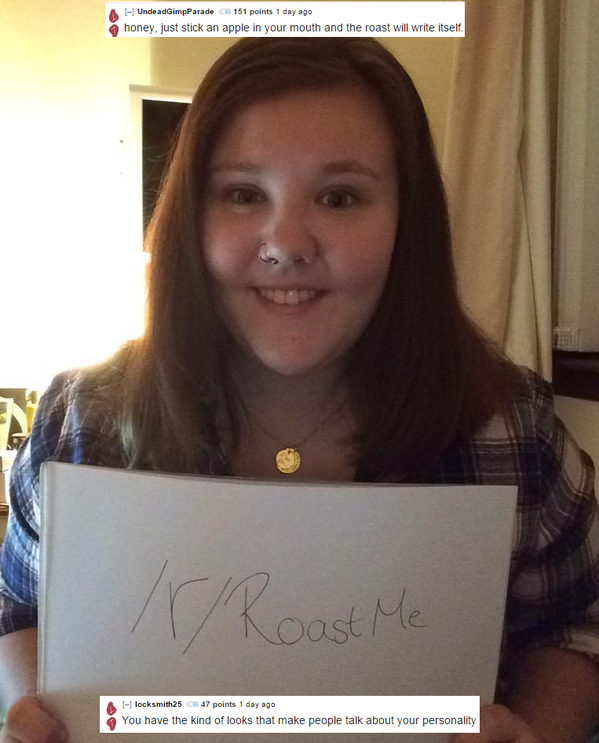 ruthless roast - A d1551 honey, just stick an apple in your mouth and the roast wil w etse r Roast Me A Llockm2547 points d e You have the kind of looks that make people talk about your personality