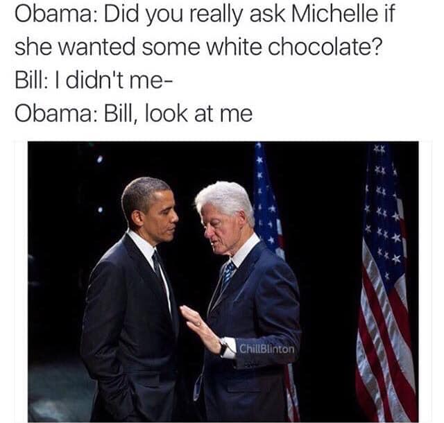 michelle obama and biden meme - Obama Did you really ask Michelle if she wanted some white chocolate? Bill I didn't me Obama Bill, look at me ChillBlinton