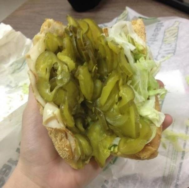 Well you wanted extra pickles, right?