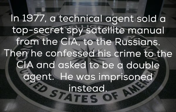 cia - In 1977, a technical agent sold a topsecret spy satellite manual from the Cia, to the Russians. Then he confessed his crime to the Cia and asked to be a double agent. He was imprisoned instead. States Of