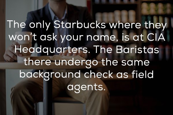 conversation - The only Starbucks where they won't ask your name, is at Cia Headquarters. The Baristas there undergo the same background check as field agents.