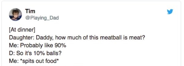 diagram - Tim At dinner Daughter Daddy, how much of this meatball is meat? Me Probably 90% D So it's 10% balls? Me spits out food