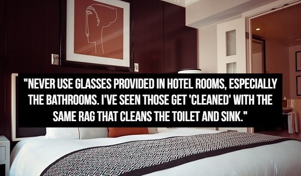 hotel room - "Never Use Glasses Provided In Hotel Rooms. Especially The Bathrooms. I'Ve Seen Those Get Cleaned' With The Same Rag That Cleans The Toilet And Sink."