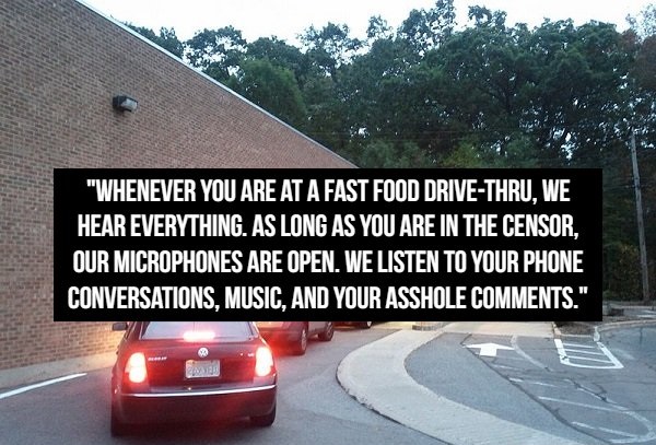 Grocery store - "Whenever You Are At A Fast Food DriveThru. We Hear Everything. As Long As You Are In The Censor. Our Microphones Are Open. We Listen To Your Phone Conversations. Music. And Your Asshole ."