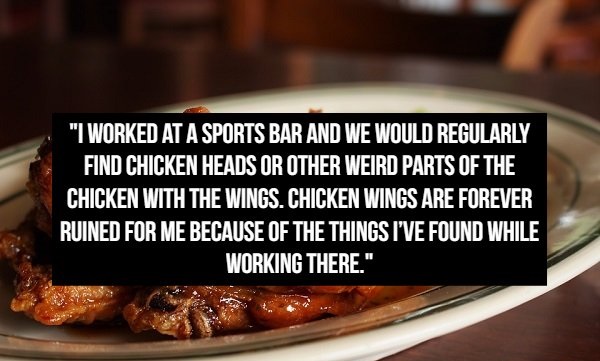 dish - "I Worked At A Sports Bar And We Would Regularly Find Chicken Heads Or Other Weird Parts Of The Chicken With The Wings. Chicken Wings Are Forever Ruined For Me Because Of The Things I'Ve Found While Working There."