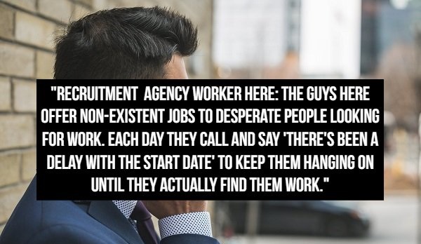 photo caption - "Recruitment Agency Worker Here The Guys Here, Offer NonExistent Jobs To Desperate People Looking For Work. Each Day They Call And Say 'There'S Been A Delay With The Start Date' To Keep Them Hanging On Until They Actually Find Them Work."