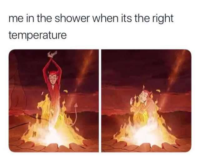 When you get the shower temperature juuuuuust right.