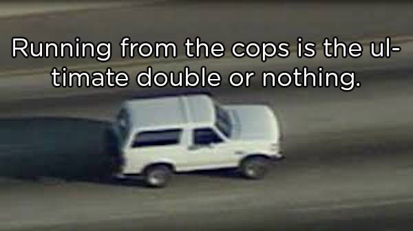 oj simpson police car chase - Running from the cops is the ul timate double or nothing.