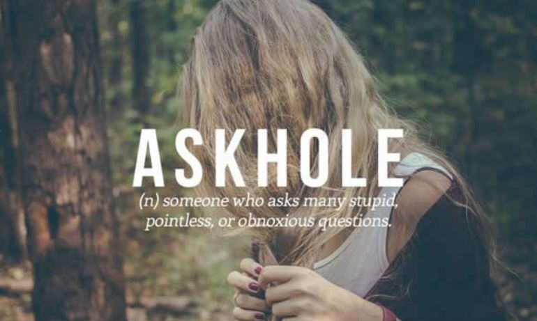 vocabulary words you never knew existed - Askhole n someone who asks many stupid pointless, or obnoxious questions.