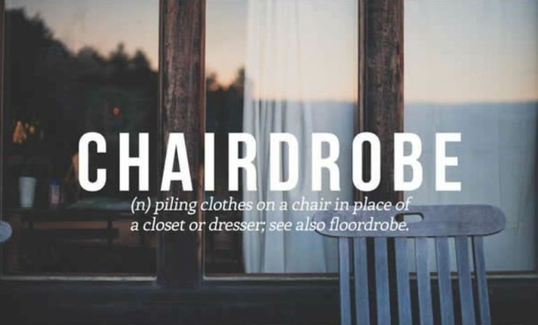 vocabulary words that should be added to the dictionary - Chairdrobe n piling clothes on a chair in place of a closet or dresser; see also floordrobe.