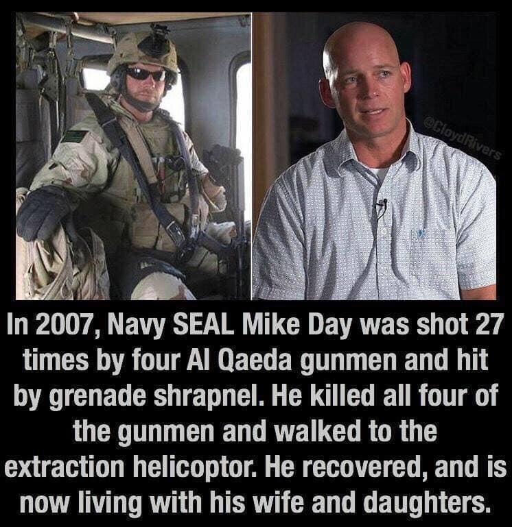 memes - navy seals memes - Cloyd Rivers In 2007, Navy Seal Mike Day was shot 27 times by four Al Qaeda gunmen and hit by grenade shrapnel. He killed all four of the gunmen and walked to the extraction helicoptor. He recovered, and is now living with his w