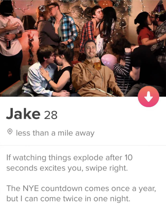 tinder - photo caption - Jake 28 o less than a mile away If watching things explode after 10 seconds excites you, swipe right. The Nye countdown comes once a year, but I can come twice in one night.