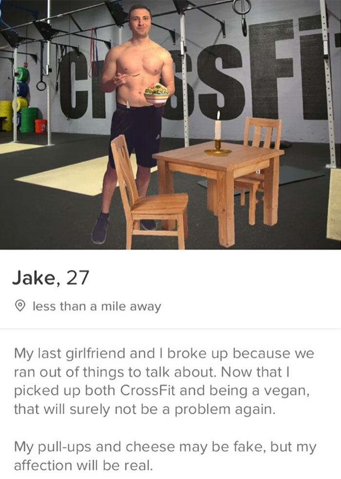 tinder - funny photoshop tinder - Cmsf Jake, 27 less than a mile away My last girlfriend and I broke up because we ran out of things to talk about. Now that I picked up both CrossFit and being a vegan, that will surely not be a problem again. My pullups a