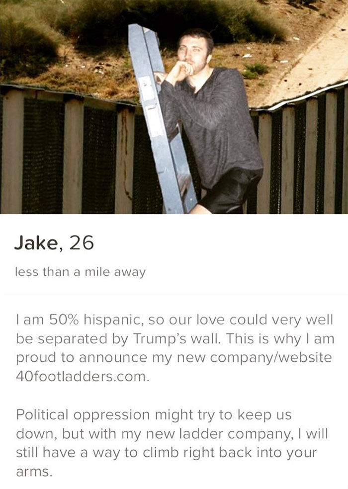 tinder - border between mexico and usa - Jake, 26 less than a mile away I am 50% hispanic, so our love could very well be separated by Trump's wall. This is why I am proud to announce my new companywebsite 40footladders.com. Political oppression might try