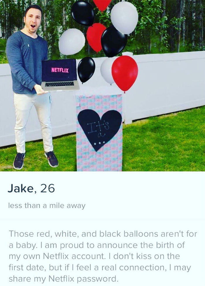 tinder - balloon - Netflix Jake, 26 less than a mile away Those red, white, and black balloons aren't for a baby. I am proud to announce the birth of my own Netflix account. I don't kiss on the first date, but if I feel a real connection, I may my Netflix