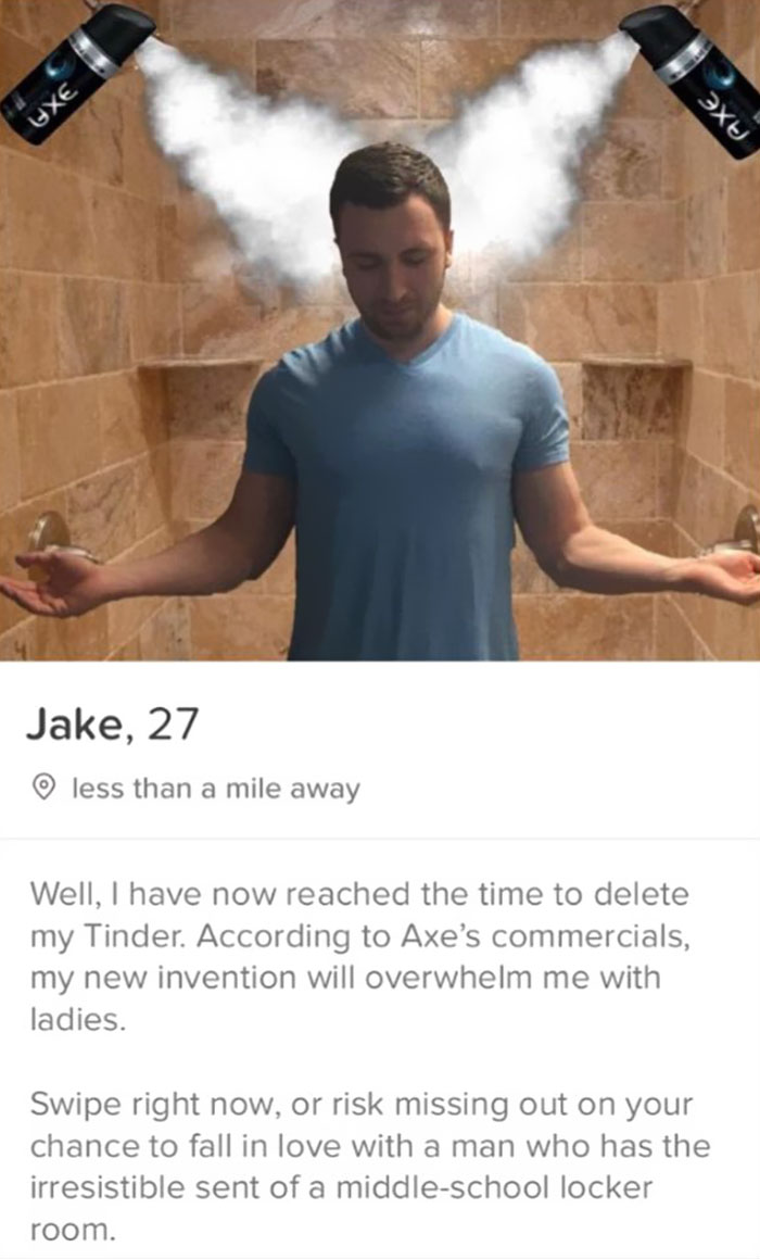 tinder - funny tinder profiles - Uxe Jake, 27 less than a mile away Well, I have now reached the time to delete my Tinder. According to Axe's commercials, my new invention will overwhelm me with ladies. Swipe right now, or risk missing out on your chance 