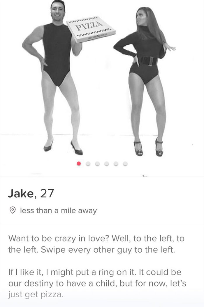 tinder - standing - Pinn Jake, 27 o less than a mile away Want to be crazy in love? Well, to the left, to the left. Swipe every other guy to the left. If I it, I might put a ring on it. It could be our destiny to have a child, but for now, let's just get 