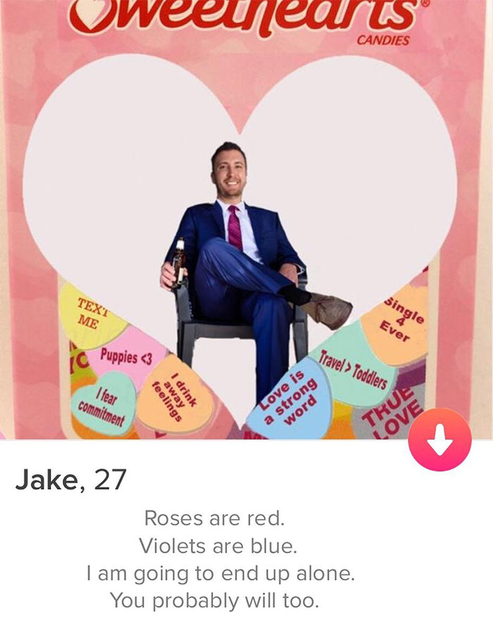 tinder - poster - uweearts Candies Single Text Me Ever Puppies  Toddlers I fear commitment feelings away I drink Love is a strong word Trua Love Jake, 27 Roses are red. Violets are blue. I am going to end up alone. You probably will too.