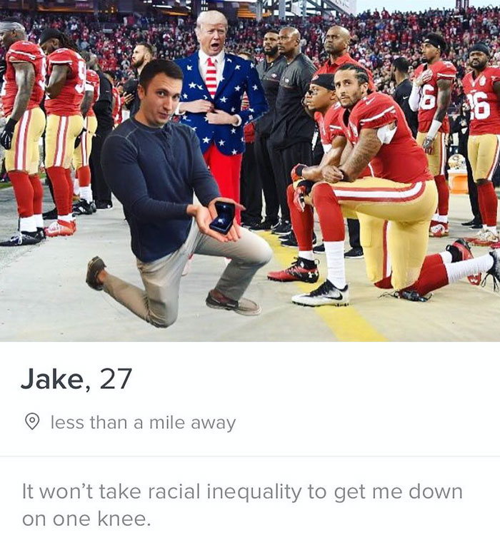 tinder - colin kaepernick kneeling - Jake, 27 less than a mile away It won't take racial inequality to get me down on one knee.