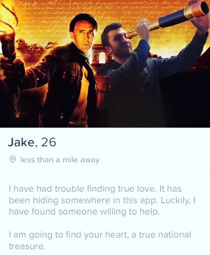 tinder - national treasure book of secrets - Jake, 26 less than a mile away Thave had trouble finding true love. It has been hiding somewhere in this app. Luckily, I have found someone willing to help. I am going to find your heart, a true national treasu