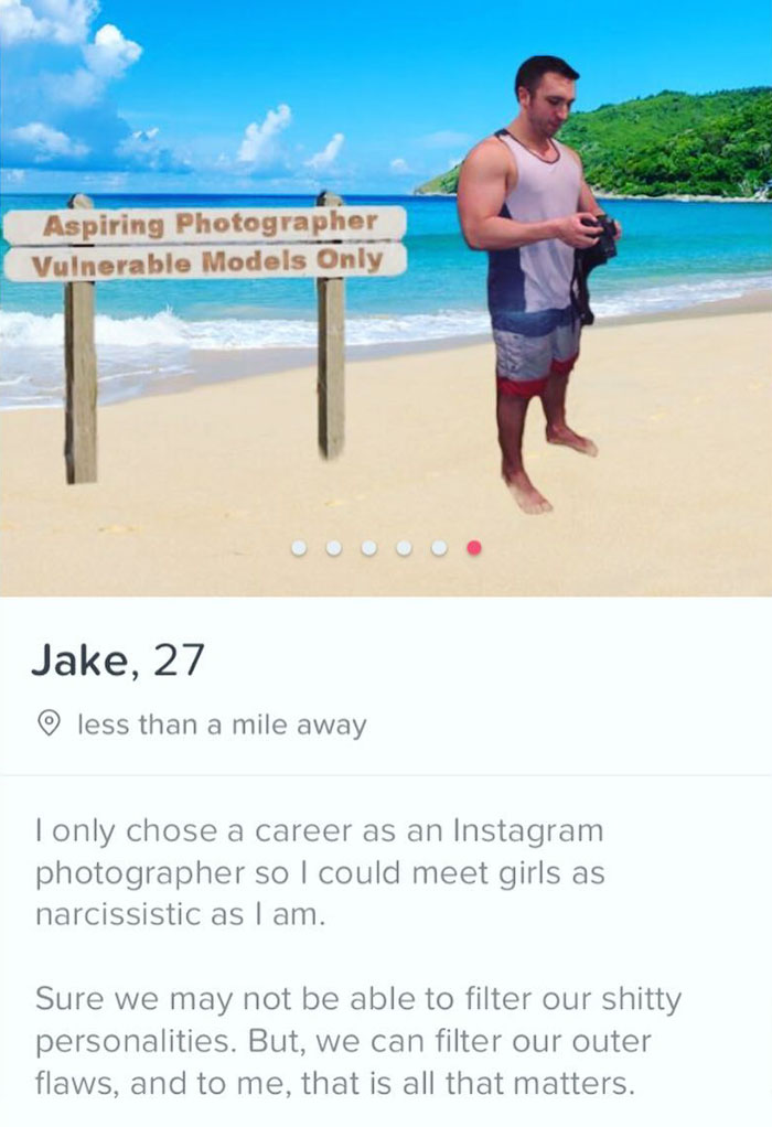 tinder - vacation - Aspiring Photographer Vulnerable Models Only Jake, 27 o less than a mile away I only chose a career as an Instagram photographer so I could meet girls as narcissistic as I am. Sure we may not be able to filter our shitty personalities.