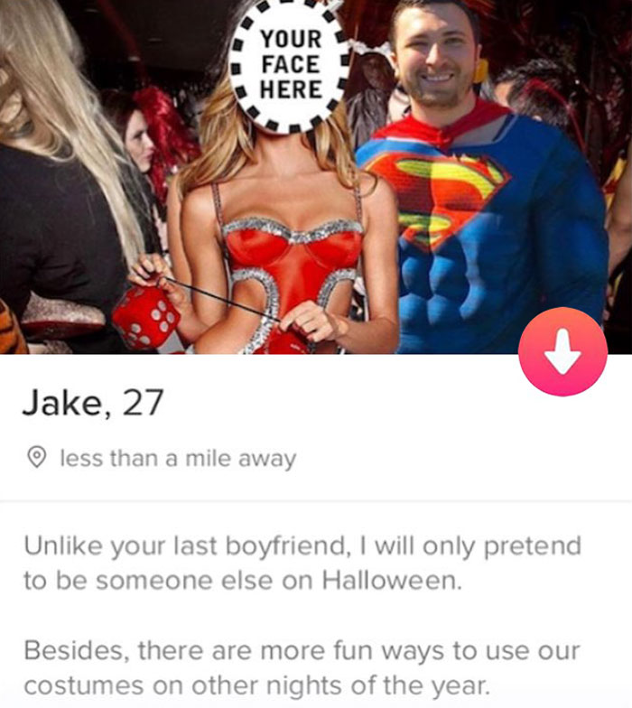 tinder - muscle - Your Face Here Jake, 27 less than a mile away Un your last boyfriend, I will only pretend to be someone else on Halloween. Besides, there are more fun ways to use our costumes on other nights of the year.