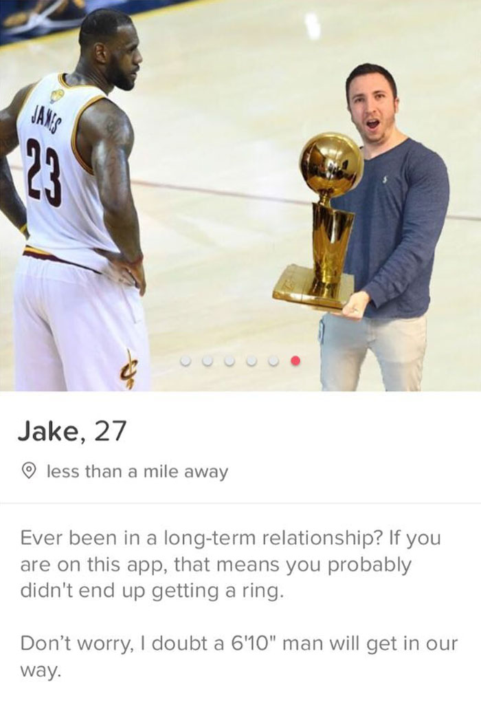 tinder - trophy - Jake, 27 less than a mile away Ever been in a longterm relationship? If you are on this app, that means you probably didn't end up getting a ring. Don't worry, I doubt a 6'10" man will get in our way.