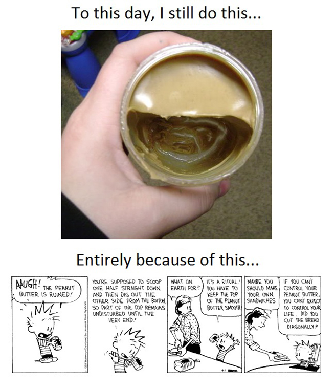 calvin and hobbes peanut butter - To this day, I still do this... Entirely because of this... Alugh! The Peanut What On Earth For? Butter Is Ruined! You'Re Supposed To Scoop One Half Straight Down And Then Dig Out The Other Side From The Bottom So Part Of