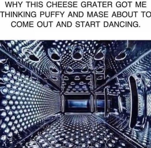 cheese grater meme - Why This Cheese Grater Got Me Thinking Puffy And Mase About To Come Out And Start Dancing.