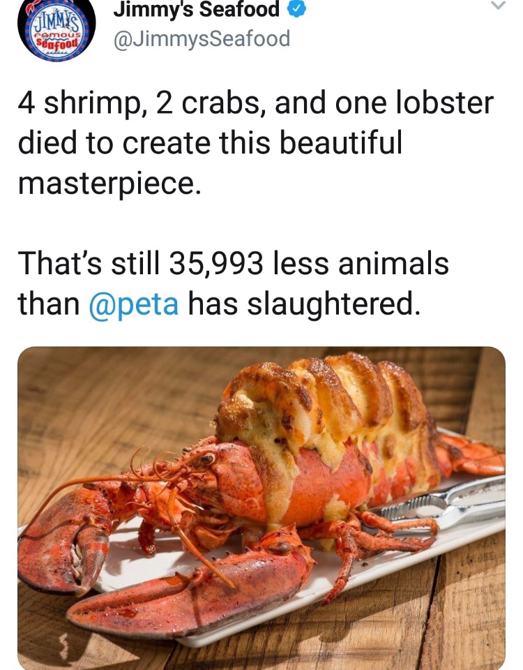 memes - jimmy's seafood vs peta - Jimmy's Seafood Uvy comous Seafood 4 shrimp, 2 crabs, and one lobster died to create this beautiful masterpiece. That's still 35,993 less animals than has slaughtered.