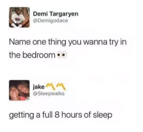 memes - Humour - Demi Targaryen Name one thing you wanna try in the bedroom jake getting a full 8 hours of sleep