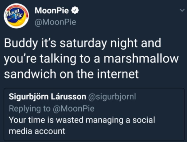 memes - moon pie - Moon Pie MoonPie Buddy it's saturday night and you're talking to a marshmallow sandwich on the internet Sigurbjrn Lrusson Pie Your time is wasted managing a social media account