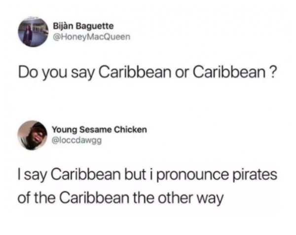 memes - diagram - Bijan Baguette Do you say Caribbean or Caribbean ? Young Sesame Chicken I say Caribbean but i pronounce pirates of the Caribbean the other way