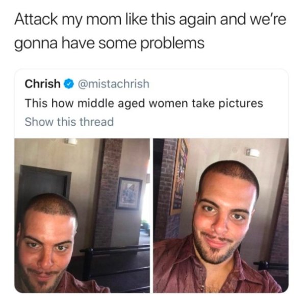 memes - middle aged women take - Attack my mom this again and we're gonna have some problems Chrish This how middle aged women take pictures Show this thread