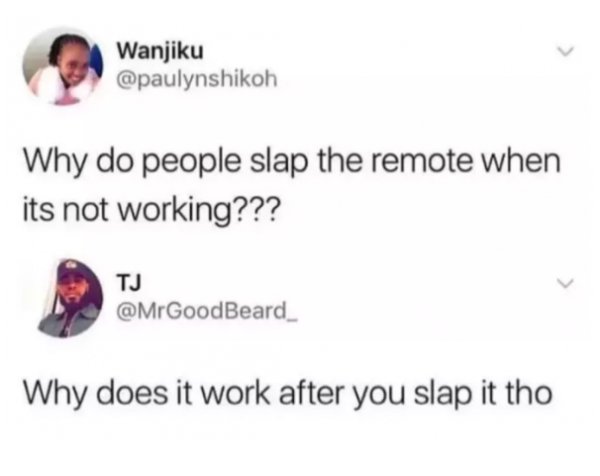 memes - Humour - Wanjiku Wanjiku Why do people slap the remote when its not working??? Tj Why does it work after you slap it tho