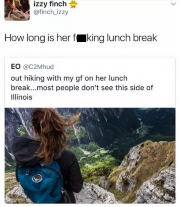 memes - meme hike lunch break - izzy finch How long is her f king lunch break Eo out hiking with my gf on her lunch break...most people don't see this side of Illinois