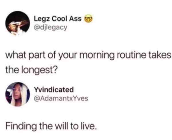memes - department for education - Legz Cool Ass og what part of your morning routine takes the longest? Yvindicated Finding the will to live.