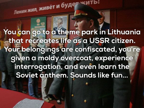 photo caption - , ! You can go to a theme park in Lithuania that recreates life as a Ussr citizen. Your belongings are confiscated, you're given a moldy overcoat, experience interrogation, and even learn the Soviet anthem. Sounds fun...