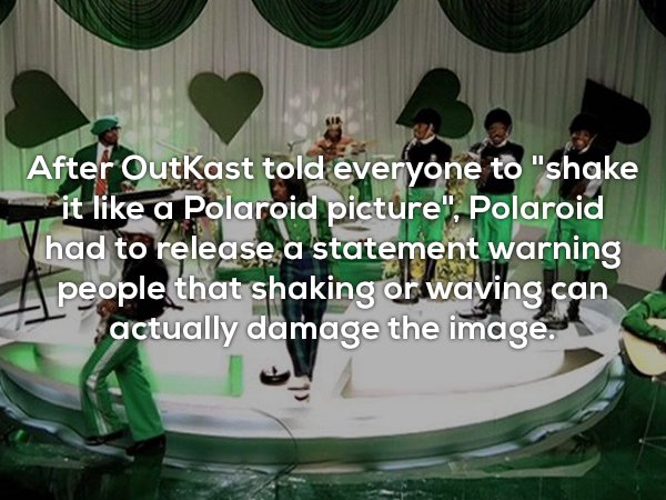 andre 3000 hey ya - After OutKast told everyone to "shake it a Polaroid picture", Polaroid Yhad to release a statement warning people that shaking or waving can actually damage the image.