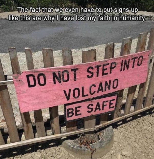 signage - The fact that we even have to put signs up this are why I have lost my faith in humanity. Do Not Step Into ; Volcano Be Safe