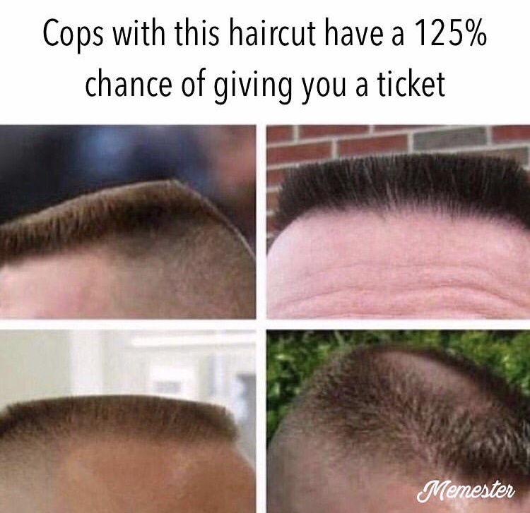 memes - cops with this haircut meme - Cops with this haircut have a 125% chance of giving you a ticket Memester