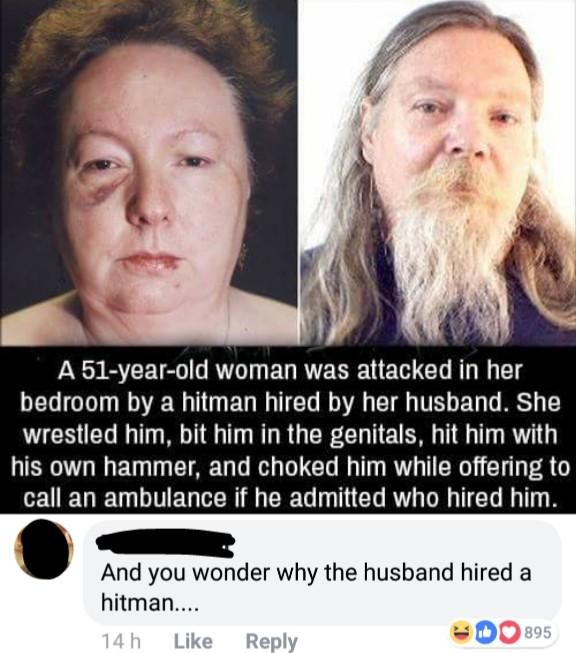 memes - beard - A 51yearold woman was attacked in her bedroom by a hitman hired by her husband. She wrestled him, bit him in the genitals, hit him with his own hammer, and choked him while offering to call an ambulance if he admitted who hired him. And yo