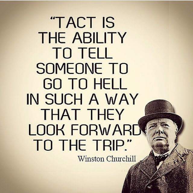 memes - tact is the ability to tell someone - "Tact Is The Ability To Tell Someone To Go To Hell In Such A Way That They Look Forward To The Trip." Winston Churchill
