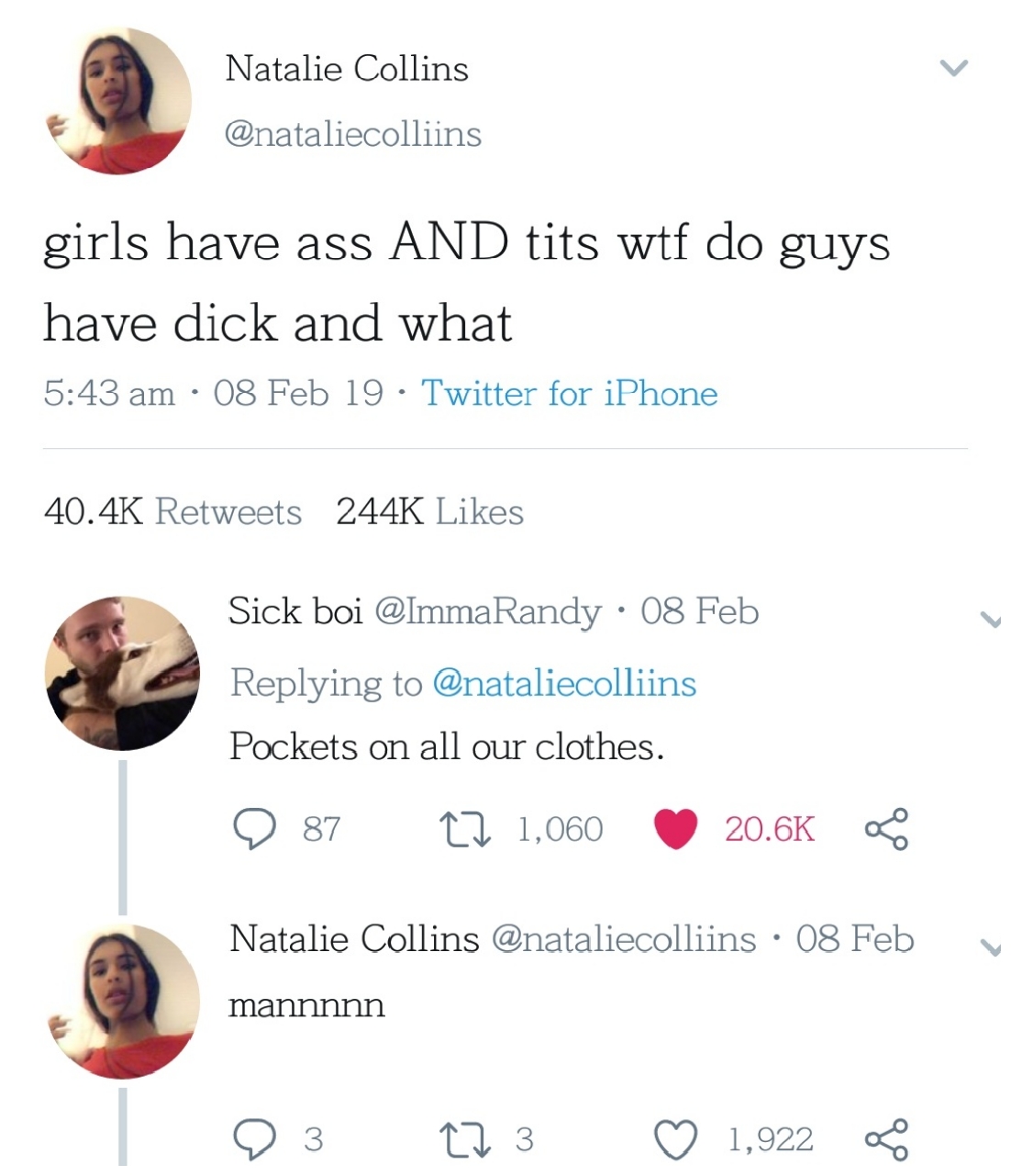 memes - Natalie Collins girls have ass And tits wtf do guys have dick and what 08 Feb 19 Twitter for iPhone Sick boi 08 Feb Pockets on all our clothes. 87 12 1,060 0 Natalie Collins 08 Feb mannnnn 9 3 273 1,922