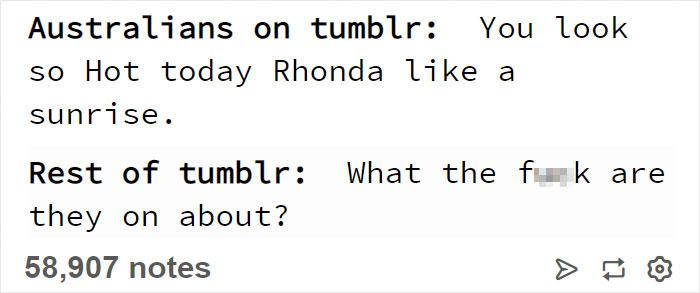 angle - Australians on tumblr You look so Hot today Rhonda a sunrise. Rest of tumblr What the fu k are they on about? 58,907 notes