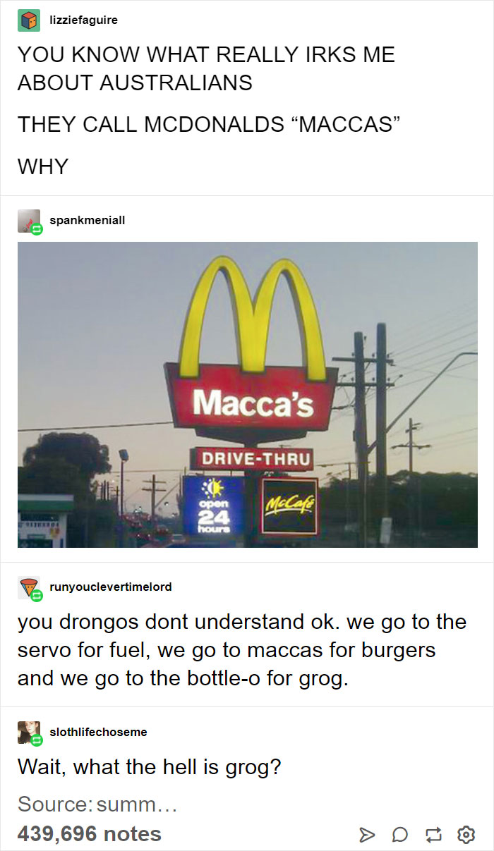 aussie maccas memes - lizziefaguire You Know What Really Irks Me About Australians They Call Mcdonalds Maccas Why spankmeniall Macca's DriveThru open hours runyouclevertimelord you drongos dont understand ok. we go to the servo for fuel, we go to maccas f
